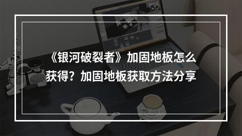 《银河破裂者》加固地板怎么获得？加固地板获取方法分享