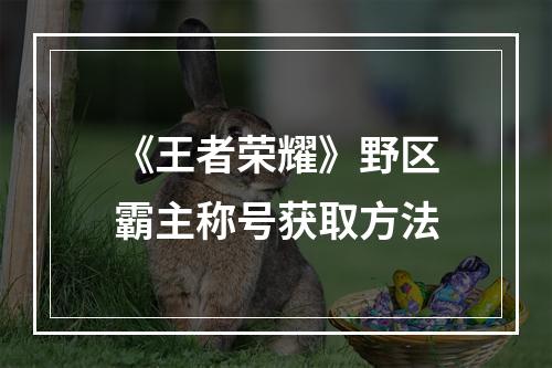 《王者荣耀》野区霸主称号获取方法