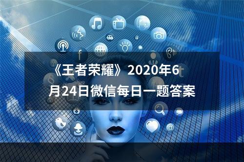 《王者荣耀》2020年6月24日微信每日一题答案