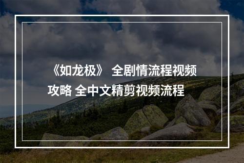 《如龙极》 全剧情流程视频攻略 全中文精剪视频流程