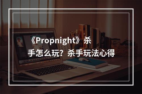 《Propnight》杀手怎么玩？杀手玩法心得