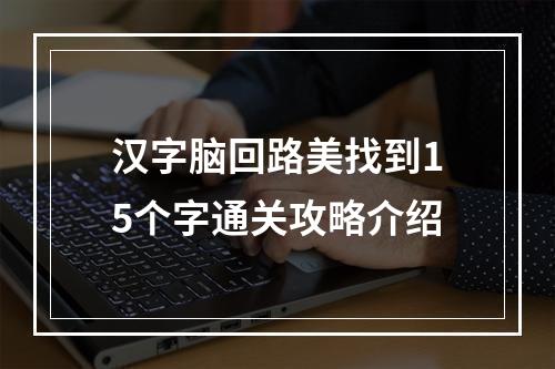 汉字脑回路美找到15个字通关攻略介绍