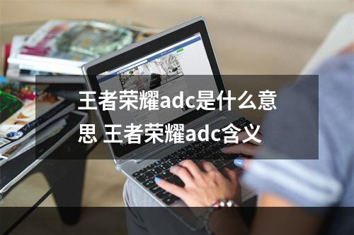 王者荣耀adc是什么意思 王者荣耀adc含义