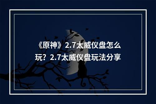 《原神》2.7太威仪盘怎么玩？2.7太威仪盘玩法分享