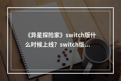 《异星探险家》switch版什么时候上线？switch版上线时间介绍