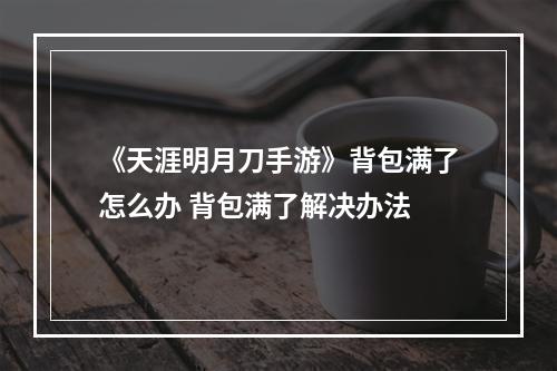 《天涯明月刀手游》背包满了怎么办 背包满了解决办法