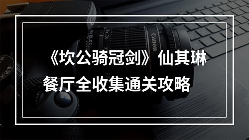 《坎公骑冠剑》仙其琳餐厅全收集通关攻略