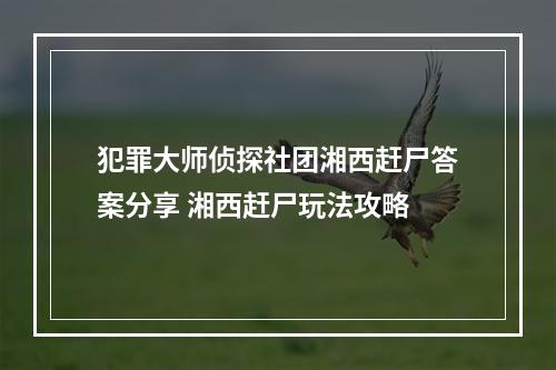 犯罪大师侦探社团湘西赶尸答案分享 湘西赶尸玩法攻略