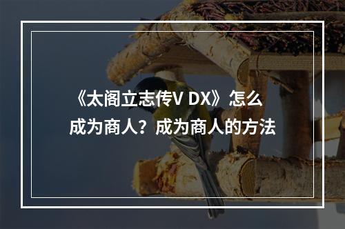 《太阁立志传V DX》怎么成为商人？成为商人的方法