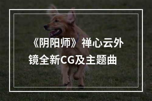 《阴阳师》禅心云外镜全新CG及主题曲