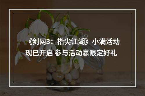 《剑网3：指尖江湖》小满活动现已开启 参与活动赢限定好礼