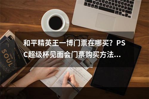 和平精英王一博门票在哪买？PSC超级杯见面会门票购买方法[多图]