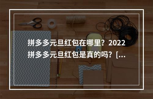 拼多多元旦红包在哪里？2022拼多多元旦红包是真的吗？[多图]