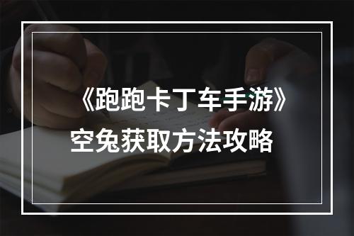 《跑跑卡丁车手游》空兔获取方法攻略