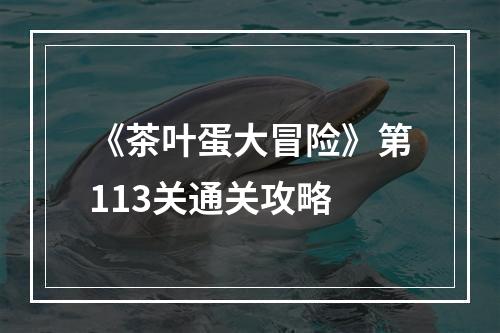 《茶叶蛋大冒险》第113关通关攻略