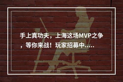 手上真功夫，上海这场MVP之争，等你来战！玩家招募中...