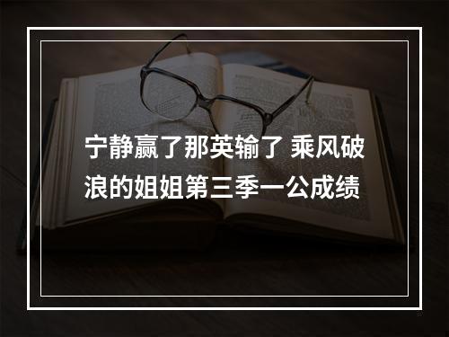 宁静赢了那英输了 乘风破浪的姐姐第三季一公成绩