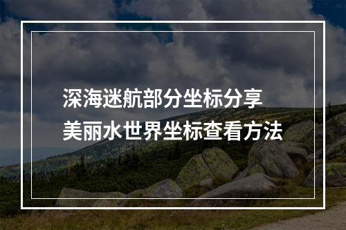 深海迷航部分坐标分享 美丽水世界坐标查看方法