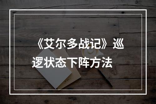 《艾尔多战记》巡逻状态下阵方法