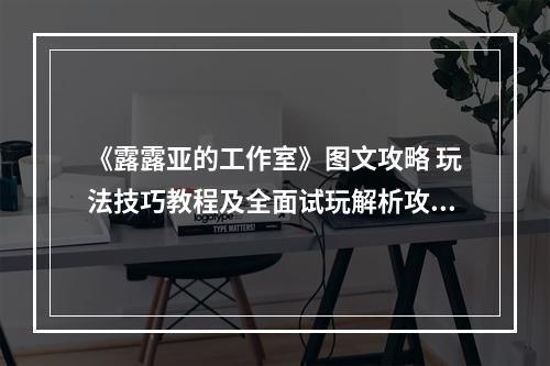 《露露亚的工作室》图文攻略 玩法技巧教程及全面试玩解析攻略