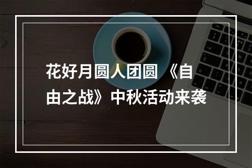 花好月圆人团圆 《自由之战》中秋活动来袭