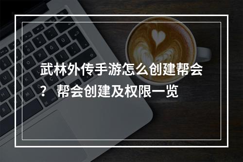 武林外传手游怎么创建帮会？ 帮会创建及权限一览