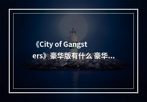 《City of Gangsters》豪华版有什么 豪华版内容一览