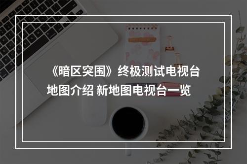 《暗区突围》终极测试电视台地图介绍 新地图电视台一览