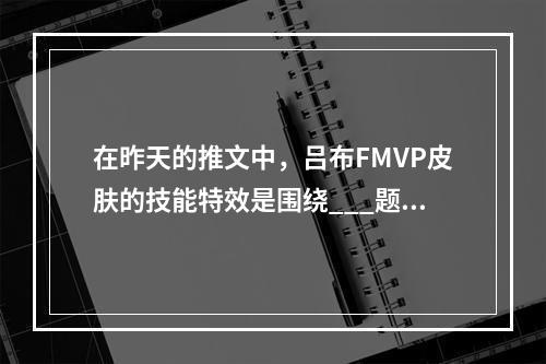 在昨天的推文中，吕布FMVP皮肤的技能特效是围绕___题材为主题王者荣耀每日一题12月29日答案