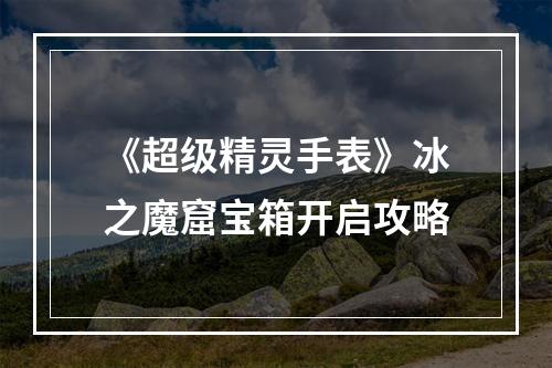 《超级精灵手表》冰之魔窟宝箱开启攻略