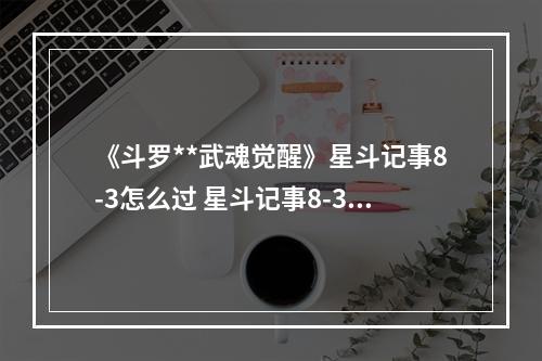 《斗罗**武魂觉醒》星斗记事8-3怎么过 星斗记事8-3过关阵容