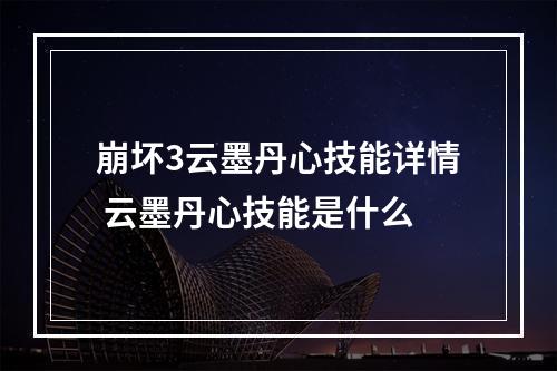 崩坏3云墨丹心技能详情 云墨丹心技能是什么