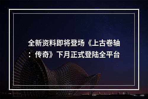 全新资料即将登场《上古卷轴：传奇》下月正式登陆全平台