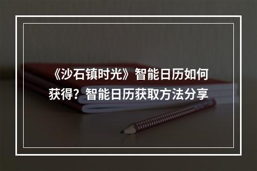 《沙石镇时光》智能日历如何获得？智能日历获取方法分享