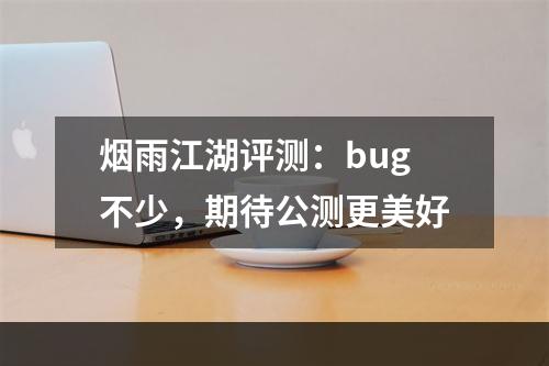 烟雨江湖评测：bug不少，期待公测更美好