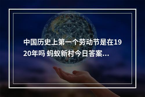 中国历史上第一个劳动节是在1920年吗 蚂蚁新村今日答案五一劳动节