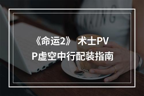 《命运2》 术士PVP虚空中行配装指南