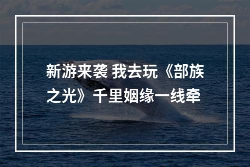 新游来袭 我去玩《部族之光》千里姻缘一线牵