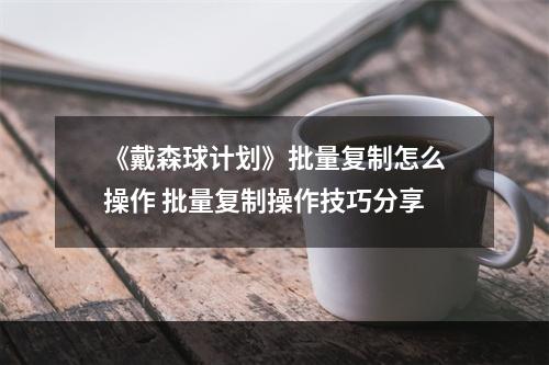 《戴森球计划》批量复制怎么操作 批量复制操作技巧分享