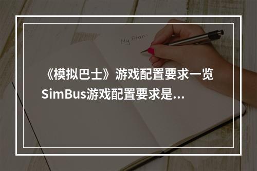 《模拟巴士》游戏配置要求一览 SimBus游戏配置要求是什么？