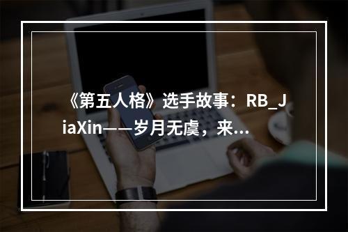 《第五人格》选手故事：RB_JiaXin——岁月无虞，来日可期