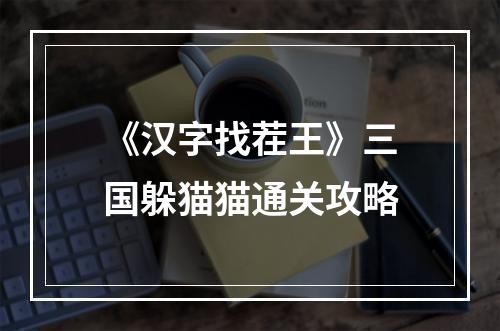 《汉字找茬王》三国躲猫猫通关攻略