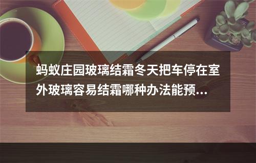 蚂蚁庄园玻璃结霜冬天把车停在室外玻璃容易结霜哪种办法能预防