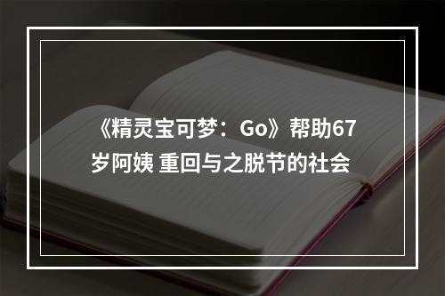 《精灵宝可梦：Go》帮助67岁阿姨 重回与之脱节的社会