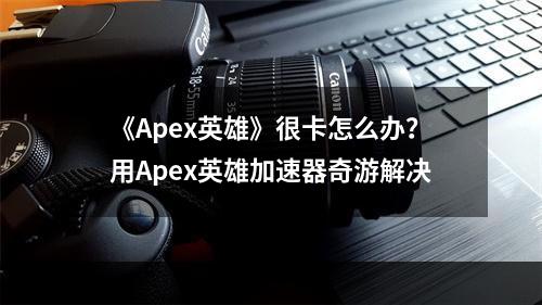 《Apex英雄》很卡怎么办？用Apex英雄加速器奇游解决