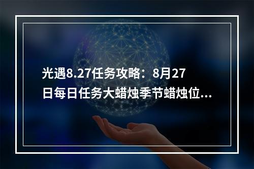 光遇8.27任务攻略：8月27日每日任务大蜡烛季节蜡烛位置一览[多图]