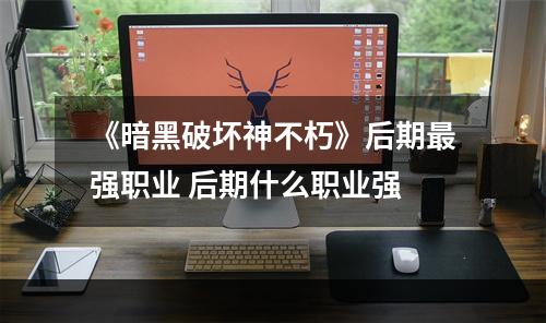 《暗黑破坏神不朽》后期最强职业 后期什么职业强