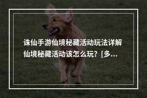 诛仙手游仙境秘藏活动玩法详解 仙境秘藏活动该怎么玩？[多图]