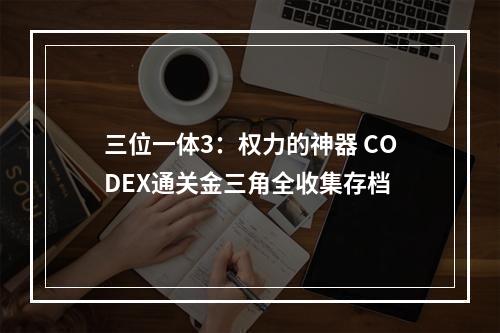 三位一体3：权力的神器 CODEX通关金三角全收集存档