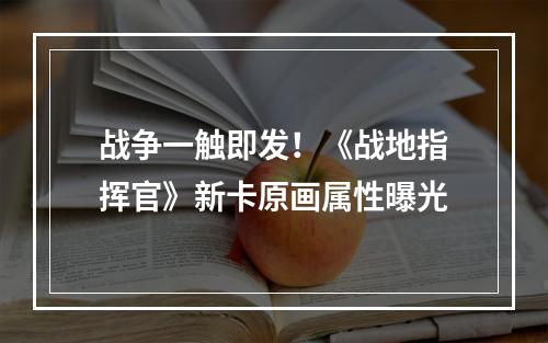 战争一触即发！《战地指挥官》新卡原画属性曝光